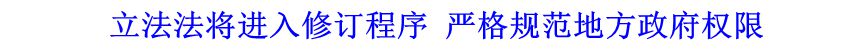 立法法將進(jìn)入修訂程序 嚴(yán)格規(guī)范地方政府權(quán)限