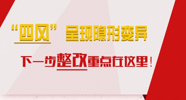 “四风”呈现隐形变异，下一步整改重点在这里！